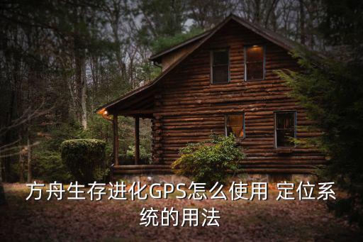 方舟生存进化GPS怎么使用 定位系统的用法