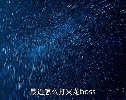 最近怎么打火龙boss