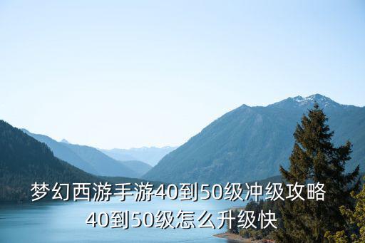 梦幻西游手游40到50级冲级攻略 40到50级怎么升级快