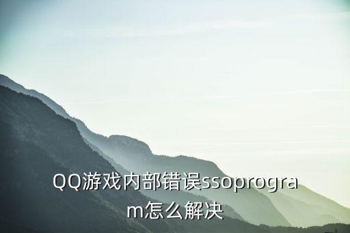 QQ游戏内部错误ssoprogram怎么解决