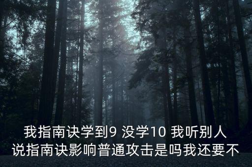 我指南诀学到9 没学10 我听别人说指南诀影响普通攻击是吗我还要不