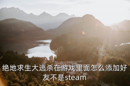 绝地求生大逃杀在游戏里面怎么添加好友不是steam