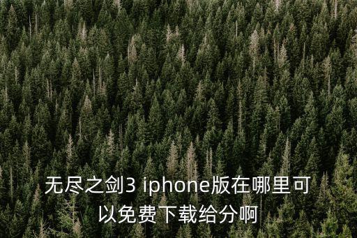 无尽之剑3 iphone版在哪里可以免费下载给分啊