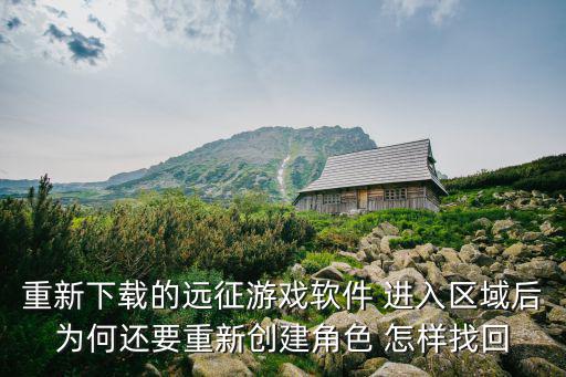 重新下载的远征游戏软件 进入区域后为何还要重新创建角色 怎样找回