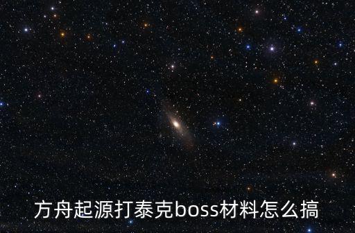 方舟起源打泰克boss材料怎么搞