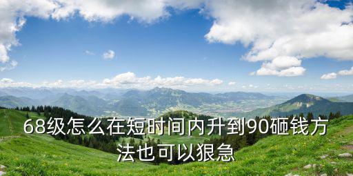 2k2020手游怎么升级到90，68级怎么在短时间内升到90砸钱方法也可以狠急