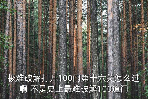 极难破解打开100门第十六关怎么过啊 不是史上最难破解100道门