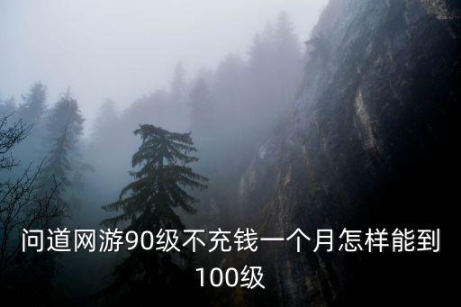 问道网游90级不充钱一个月怎样能到100级