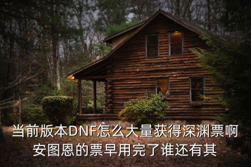 当前版本DNF怎么大量获得深渊票啊安图恩的票早用完了谁还有其