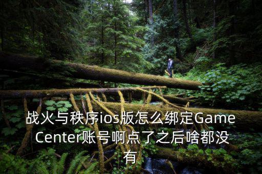 战火与秩序ios版怎么绑定Game Center账号啊点了之后啥都没有