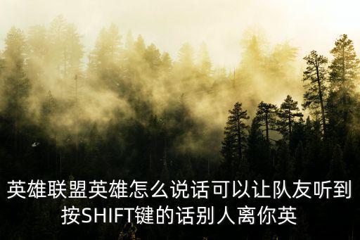 英雄联盟英雄怎么说话可以让队友听到按SHIFT键的话别人离你英