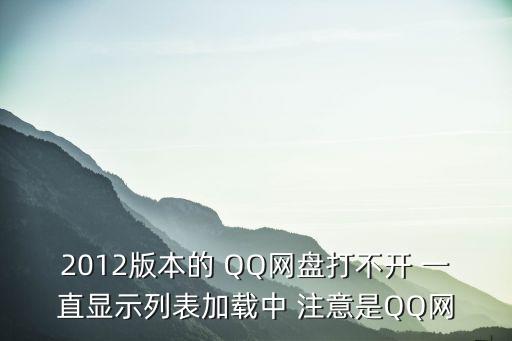 2012版本的 QQ网盘打不开 一直显示列表加载中 注意是QQ网