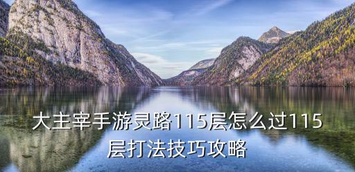 大主宰手游灵路115层怎么过115层打法技巧攻略