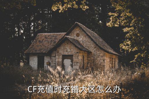 CF充值时充错大区怎么办