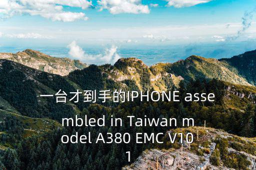 一台才到手的IPHONE assembled in Taiwan model A380 EMC V101