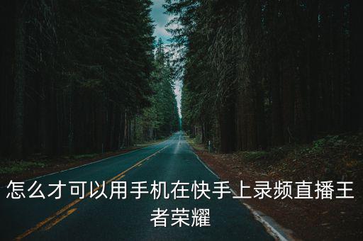 怎么才可以用手机在快手上录频直播王者荣耀