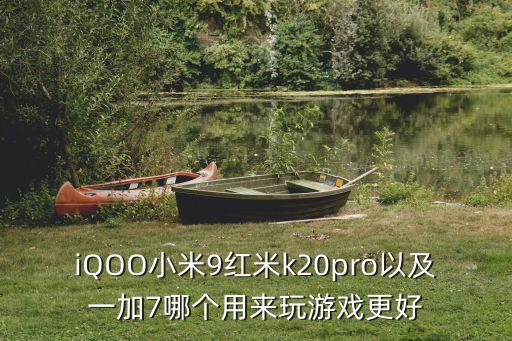 iQOO小米9红米k20pro以及一加7哪个用来玩游戏更好