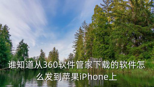 谁知道从360软件管家下载的软件怎么发到苹果iPhone上