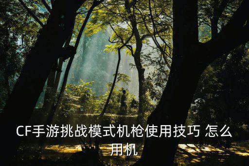 CF手游挑战模式机枪使用技巧 怎么用机