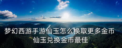 梦幻西游手游仙玉怎么换取更多金币 仙玉兑换金币最佳