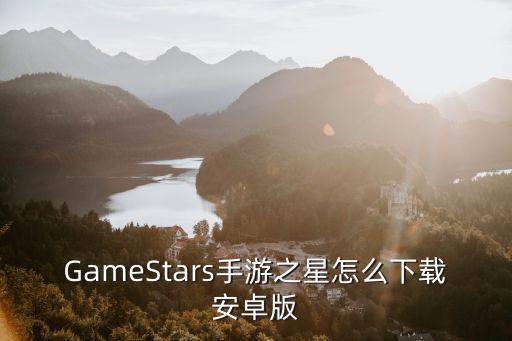 GameStars手游之星怎么下载安卓版