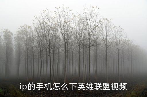 ip的手机怎么下英雄联盟视频