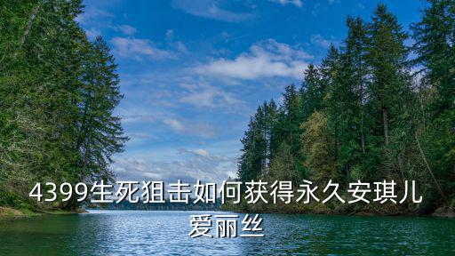 生死狙击手游安琪儿怎么得永久，4399生死狙击如何获得永久安琪儿爱丽丝