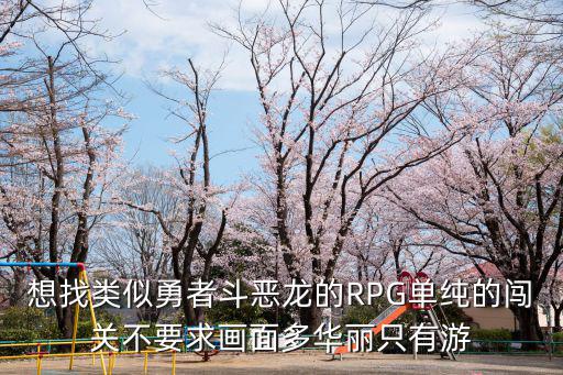 想找类似勇者斗恶龙的RPG单纯的闯关不要求画面多华丽只有游