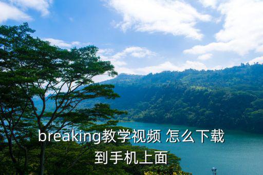 终结战场手游怎么下载教学，breaking教学视频 怎么下载到手机上面