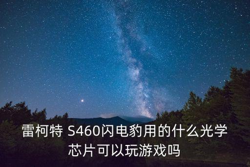 雷柯特 S460闪电豹用的什么光学芯片可以玩游戏吗