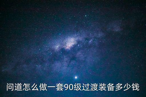 问道怎么做一套90级过渡装备多少钱