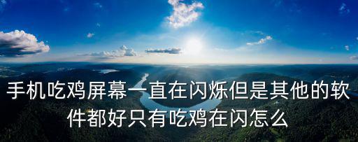 吃鸡手游遇人会跳屏是怎么回事，手机吃鸡屏幕一直在闪烁但是其他的软件都好只有吃鸡在闪怎么