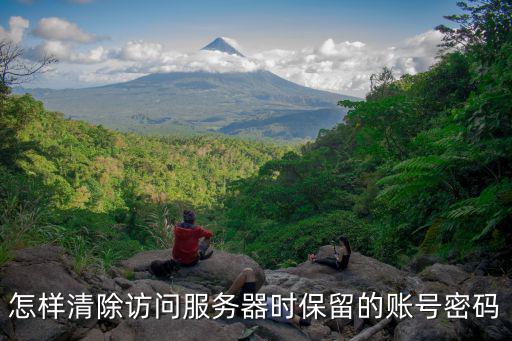 怎样清除访问服务器时保留的账号密码