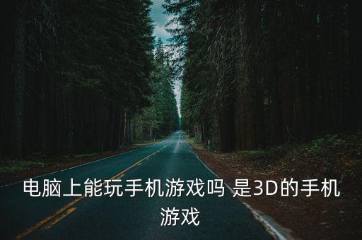 电脑上能玩手机游戏吗 是3D的手机游戏