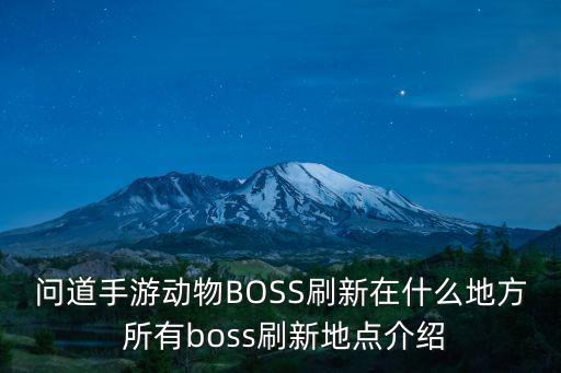 问道手游动物BOSS刷新在什么地方 所有boss刷新地点介绍