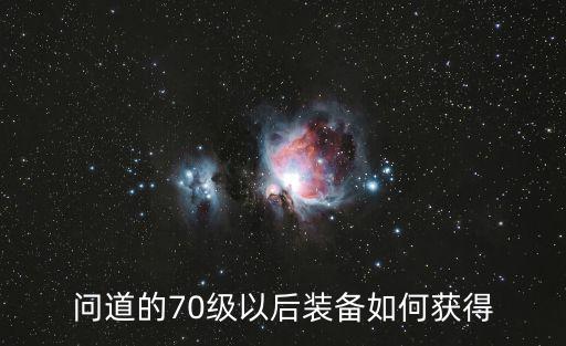 问道的70级以后装备如何获得