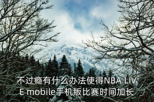 live手游比赛时间怎么调，nbalive11小节时间怎么设置