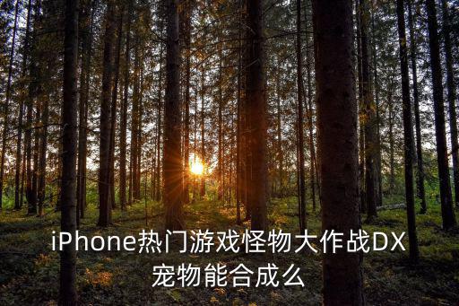 iPhone热门游戏怪物大作战DX宠物能合成么