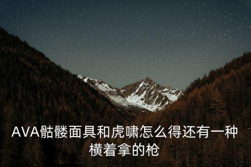 手游pubg怎么获得骷髅面具，AVA骷髅面具和虎啸怎么得还有一种横着拿的枪