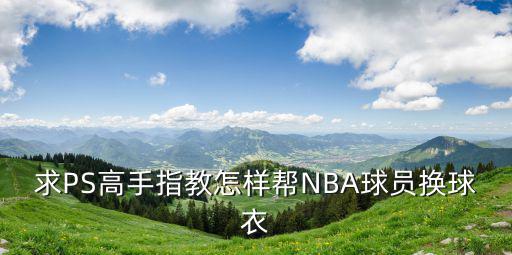 求PS高手指教怎样帮NBA球员换球衣