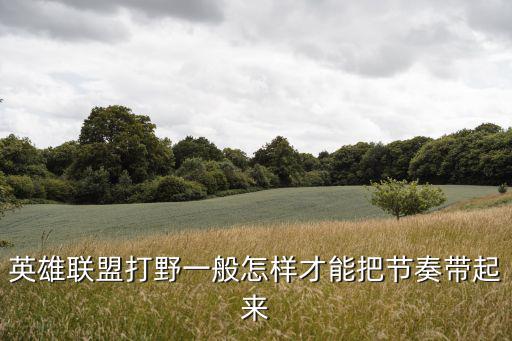 英雄联盟打野一般怎样才能把节奏带起来