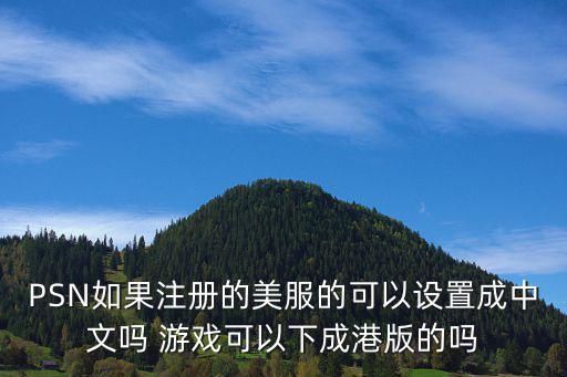 刺激战场手游美服怎么弄成中文，PSN如果注册的美服的可以设置成中文吗 游戏可以下成港版的吗