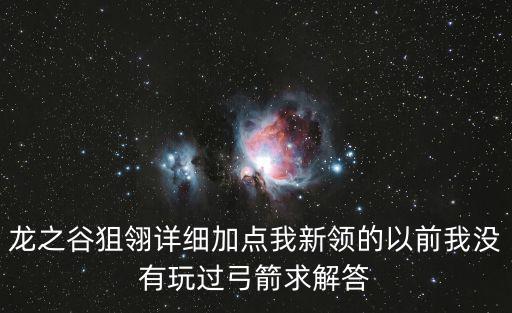 龙之谷狙翎详细加点我新领的以前我没有玩过弓箭求解答