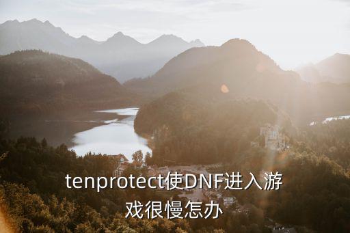 tenprotect使DNF进入游戏很慢怎办