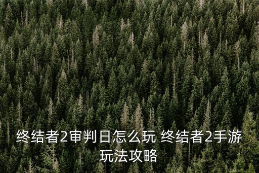 终结者手游怎么打书，终结者2审判日怎么玩 终结者2手游玩法攻略