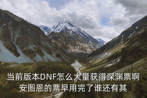 dnf手游拍卖行怎么抢深渊票，DNF深渊票怎么快速获取