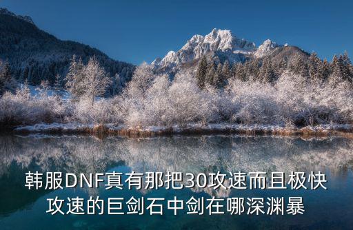 韩服DNF真有那把30攻速而且极快攻速的巨剑石中剑在哪深渊暴