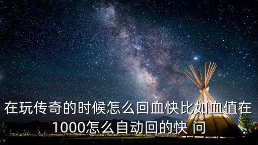 在玩传奇的时候怎么回血快比如血值在1000怎么自动回的快 问