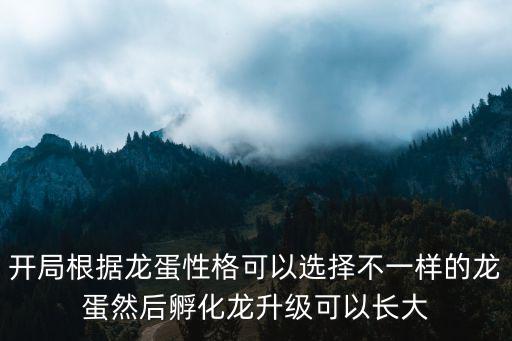 开局根据龙蛋性格可以选择不一样的龙蛋然后孵化龙升级可以长大