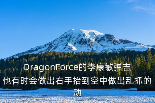 DragonForce的李康敏弹吉他有时会做出右手抬到空中做出乱抓的动